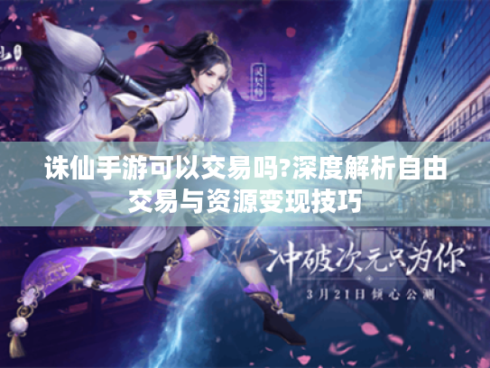 诛仙手游可以交易吗?深度解析自由交易与资源变现技巧 诛仙手游可以交易吗?深度解析自由交易与资源变现技巧