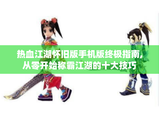 热血江湖怀旧版手机版终极指南,从零开始称霸江湖的十大技巧 热血江湖怀旧版手机版终极指南,从零开始称霸江湖的十大技巧