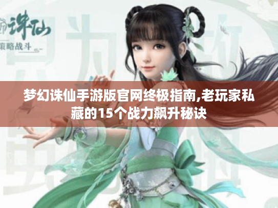 梦幻诛仙手游版官网终极指南,老玩家私藏的15个战力飙升秘诀
