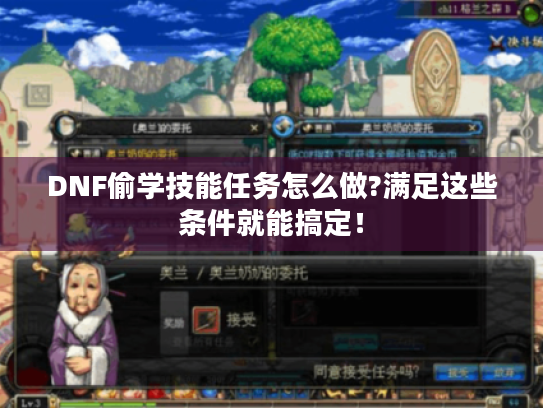 DNF偷学技能任务怎么做?满足这些条件就能搞定! DNF偷学技能任务怎么做?满足这些条件就能搞定!