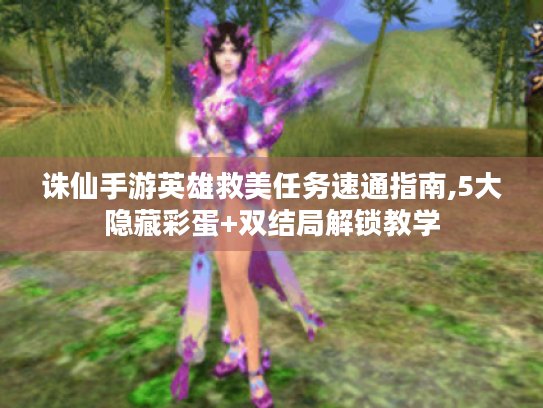 诛仙手游英雄救美任务速通指南,5大隐藏彩蛋+双结局解锁教学 诛仙手游英雄救美任务速通指南,5大隐藏彩蛋+双结局解锁教学