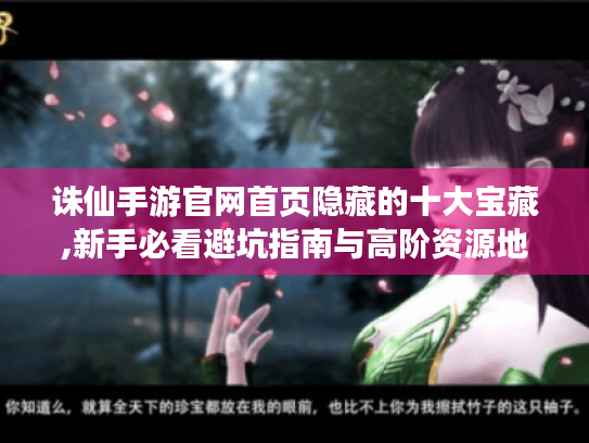 诛仙手游官网首页隐藏的十大宝藏,新手必看避坑指南与高阶资源地图 诛仙手游官网首页隐藏的十大宝藏,新手必看避坑指南与高阶资源地图