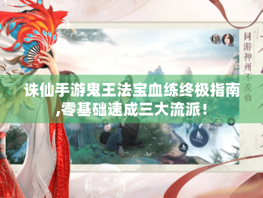诛仙手游鬼王法宝血练终极指南,零基础速成三大流派! 诛仙手游鬼王法宝血练终极指南,零基础速成三大流派!