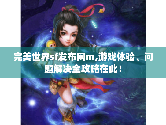 完美世界sf发布网m,游戏体验、问题解决全攻略在此! 完美世界sf发布网m,游戏体验、问题解决全攻略在此!