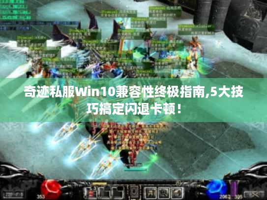 奇迹私服Win10兼容性终极指南,5大技巧搞定闪退卡顿! 奇迹私服Win10兼容性终极指南,5大技巧搞定闪退卡顿!