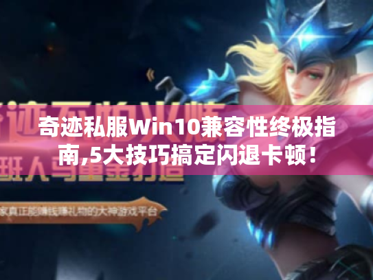 奇迹私服Win10兼容性终极指南,5大技巧搞定闪退卡顿! 奇迹私服Win10兼容性终极指南,5大技巧搞定闪退卡顿!