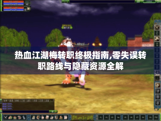 热血江湖梅转职终极指南,零失误转职路线与隐藏资源全解 热血江湖梅转职终极指南,零失误转职路线与隐藏资源全解