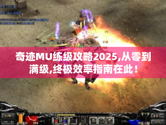 奇迹MU练级攻略2025,从零到满级,终极效率指南在此! 奇迹MU练级攻略2025,从零到满级,终极效率指南在此!