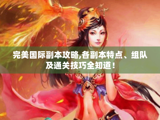 完美国际副本攻略,各副本特点、组队及通关技巧全知道! 完美国际副本攻略,各副本特点、组队及通关技巧全知道!