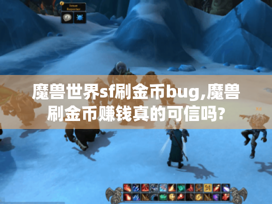 魔兽世界sf刷金币bug,魔兽刷金币赚钱真的可信吗? 魔兽世界sf刷金币bug,魔兽刷金币赚钱真的可信吗?