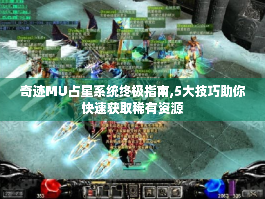 奇迹MU占星系统终极指南,5大技巧助你快速获取稀有资源 奇迹MU占星系统终极指南,5大技巧助你快速获取稀有资源