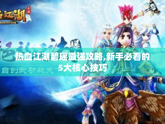 热血江湖碧瑶最强攻略,新手必看的5大核心技巧 热血江湖碧瑶最强攻略,新手必看的5大核心技巧