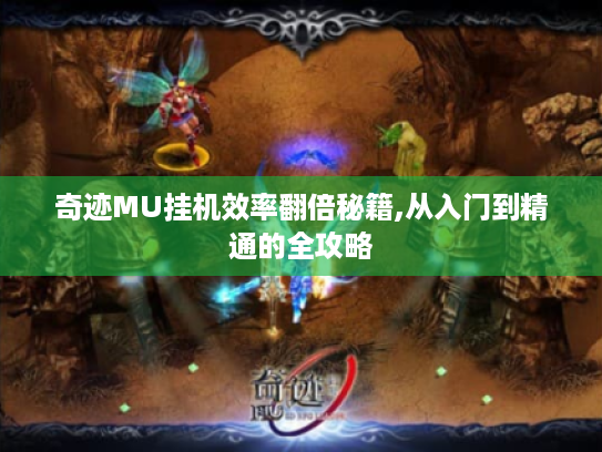 奇迹MU挂机效率翻倍秘籍,从入门到精通的全攻略 奇迹MU挂机效率翻倍秘籍,从入门到精通的全攻略