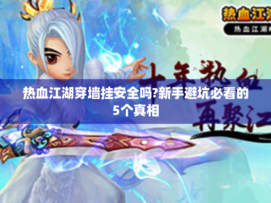 热血江湖穿墙挂安全吗?新手避坑必看的5个真相 热血江湖穿墙挂安全吗?新手避坑必看的5个真相