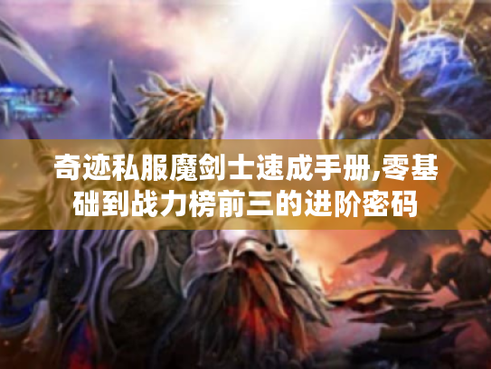 奇迹私服魔剑士速成手册,零基础到战力榜前三的进阶密码 奇迹私服魔剑士速成手册,零基础到战力榜前三的进阶密码