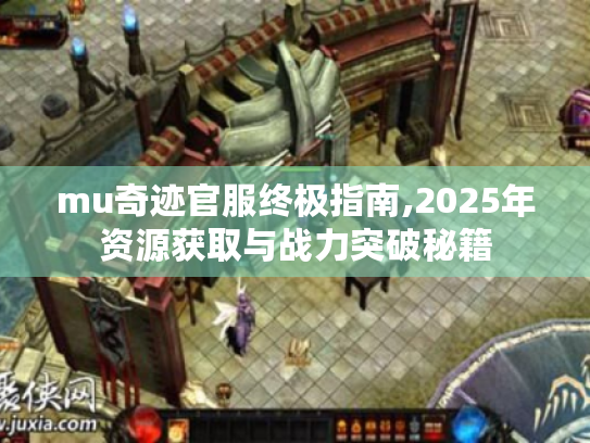 mu奇迹官服终极指南,2025年资源获取与战力突破秘籍