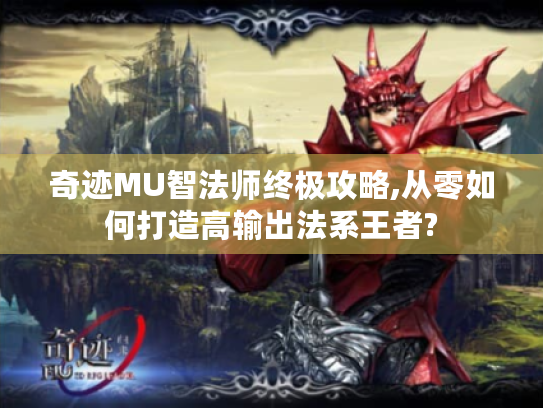 奇迹MU智法师终极攻略,从零如何打造高输出法系王者? 奇迹MU智法师终极攻略,从零如何打造高输出法系王者?