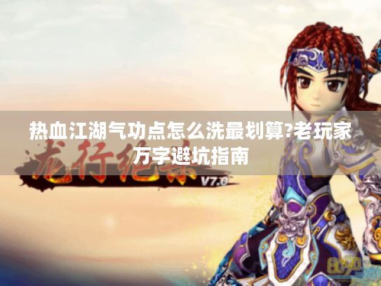 热血江湖气功点怎么洗最划算?老玩家万字避坑指南 热血江湖气功点怎么洗最划算?老玩家万字避坑指南