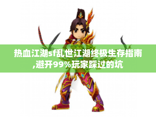 热血江湖sf乱世江湖终极生存指南,避开99%玩家踩过的坑 热血江湖sf乱世江湖终极生存指南,避开99%玩家踩过的坑