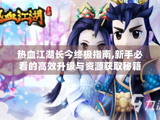 热血江湖长今终极指南,新手必看的高效升级与资源获取秘籍 热血江湖长今终极指南,新手必看的高效升级与资源获取秘籍