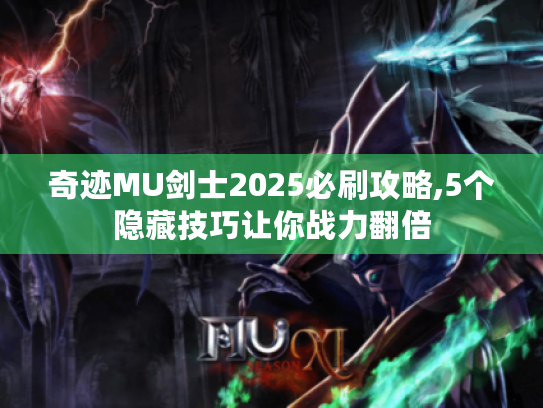 奇迹MU剑士2025必刷攻略,5个隐藏技巧让你战力翻倍 奇迹MU剑士2025必刷攻略,5个隐藏技巧让你战力翻倍