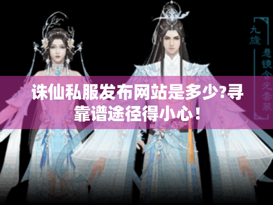 诛仙私服发布网站是多少?寻靠谱途径得小心! 诛仙私服发布网站是多少?寻靠谱途径得小心!