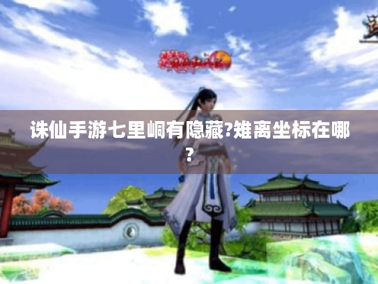 诛仙手游七里峒有隐藏?雉离坐标在哪? 诛仙手游七里峒有隐藏?雉离坐标在哪?