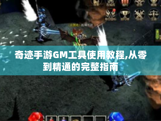 奇迹手游GM工具使用教程,从零到精通的完整指南 奇迹手游GM工具使用教程,从零到精通的完整指南