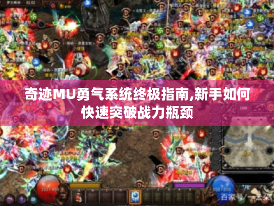 奇迹MU勇气系统终极指南,新手如何快速突破战力瓶颈 奇迹MU勇气系统终极指南,新手如何快速突破战力瓶颈