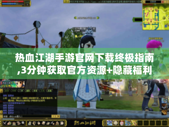 热血江湖手游官网下载终极指南,3分钟获取官方资源+隐藏福利揭秘 热血江湖手游官网下载终极指南,3分钟获取官方资源+隐藏福利揭秘