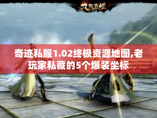 奇迹私服1.02终极资源地图,老玩家私藏的5个爆装坐标 奇迹私服1.02终极资源地图,老玩家私藏的5个爆装坐标