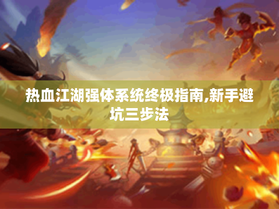 热血江湖强体系统终极指南,新手避坑三步法 热血江湖强体系统终极指南,新手避坑三步法