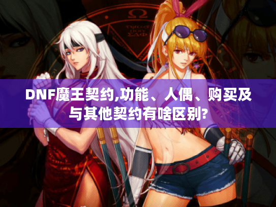 DNF魔王契约,功能、人偶、购买及与其他契约有啥区别?