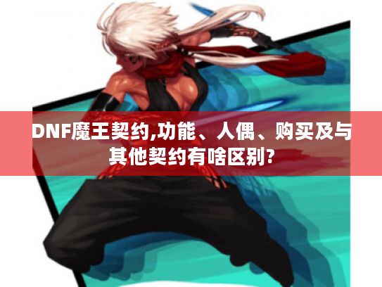 DNF魔王契约,功能、人偶、购买及与其他契约有啥区别?