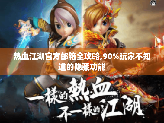 热血江湖官方邮箱全攻略,90%玩家不知道的隐藏功能 热血江湖官方邮箱全攻略,90%玩家不知道的隐藏功能