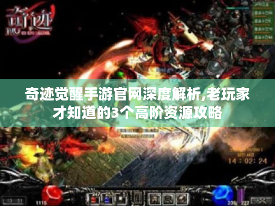 奇迹觉醒手游官网深度解析,老玩家才知道的3个高阶资源攻略 奇迹觉醒手游官网深度解析,老玩家才知道的3个高阶资源攻略