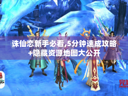 诛仙恋新手必看,5分钟速成攻略+隐藏资源地图大公开 诛仙恋新手必看,5分钟速成攻略+隐藏资源地图大公开