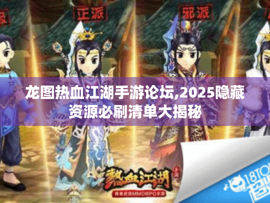 龙图热血江湖手游论坛,2025隐藏资源必刷清单大揭秘