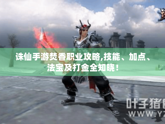 诛仙手游焚香职业攻略,技能、加点、法宝及打金全知晓! 诛仙手游焚香职业攻略,技能、加点、法宝及打金全知晓!