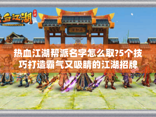 热血江湖帮派名字怎么取?5个技巧打造霸气又吸睛的江湖招牌 热血江湖帮派名字怎么取?5个技巧打造霸气又吸睛的江湖招牌