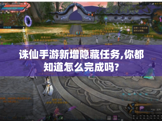 诛仙手游新增隐藏任务,你都知道怎么完成吗? 诛仙手游新增隐藏任务,你都知道怎么完成吗?