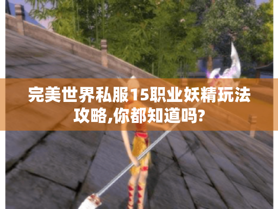 完美世界私服15职业妖精玩法攻略,你都知道吗? 完美世界私服15职业妖精玩法攻略,你都知道吗?
