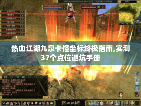 热血江湖九泉卡怪坐标终极指南,实测37个点位避坑手册 热血江湖九泉卡怪坐标终极指南,实测37个点位避坑手册