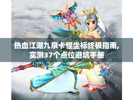 热血江湖九泉卡怪坐标终极指南,实测37个点位避坑手册 热血江湖九泉卡怪坐标终极指南,实测37个点位避坑手册