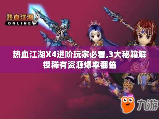 热血江湖X4进阶玩家必看,3大秘籍解锁稀有资源爆率翻倍 热血江湖X4进阶玩家必看,3大秘籍解锁稀有资源爆率翻倍