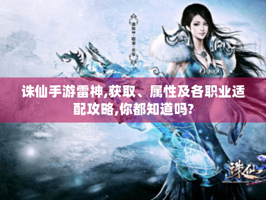 诛仙手游雷神,获取、属性及各职业适配攻略,你都知道吗? 诛仙手游雷神,获取、属性及各职业适配攻略,你都知道吗?