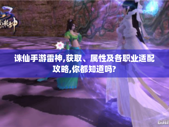 诛仙手游雷神,获取、属性及各职业适配攻略,你都知道吗? 诛仙手游雷神,获取、属性及各职业适配攻略,你都知道吗?
