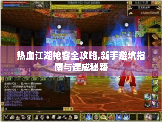 热血江湖枪客全攻略,新手避坑指南与速成秘籍 热血江湖枪客全攻略,新手避坑指南与速成秘籍