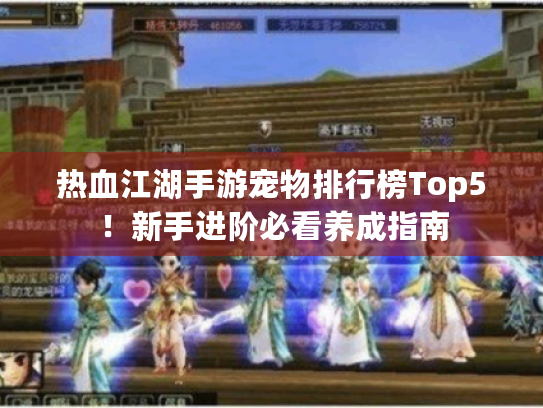 热血江湖手游宠物排行榜Top5!新手进阶必看养成指南 热血江湖手游宠物排行榜Top5!新手进阶必看养成指南