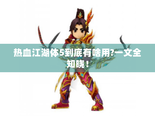 热血江湖体5到底有啥用?一文全知晓! 热血江湖体5到底有啥用?一文全知晓!